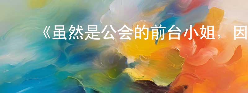 陈益琴的动漫综艺大全,《虽然是公会的前台小姐,因为讨厌加班,所以打算自己讨伐boss》详情介绍_虽然是公会的前台小姐,因为讨厌加班,所以打算自己讨伐boss更新至第12集在线观看_虽然是公会的前台小姐,因为讨厌加班,所以打算自己讨伐boss迅雷下载_日漫